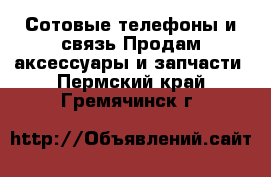 Сотовые телефоны и связь Продам аксессуары и запчасти. Пермский край,Гремячинск г.